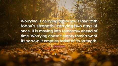 Corrie Ten Boom Quote Worrying Is Carrying Tomorrows Load With Today