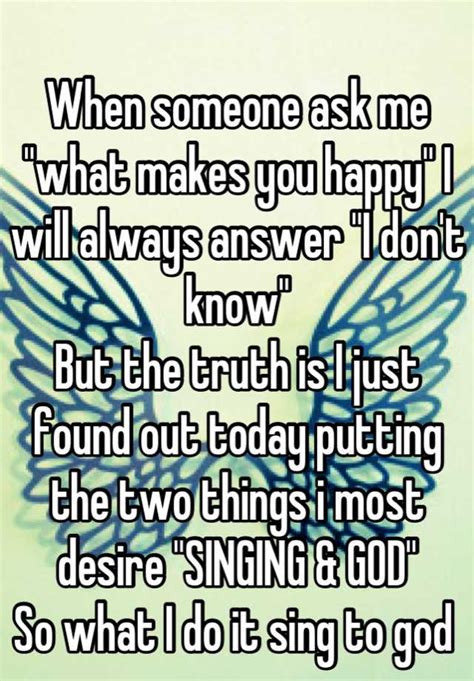 Answering this question can be tricky, and you you can use these responses if you are speaking to someone in a social situation you do not know well, such as an acquaintance at a party or someone. When someone ask me "what makes you happy" I will always answer "I don't know" But the truth is ...