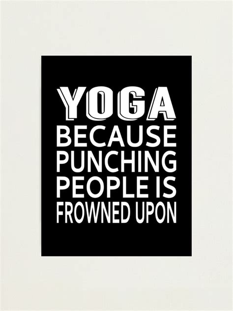 Yoga Because Punching People Is Frowned Upon Photographic Print For