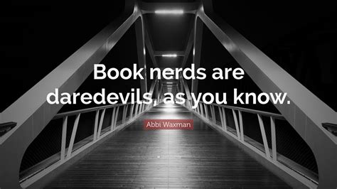 Abbi Waxman Quote Book Nerds Are Daredevils As You Know