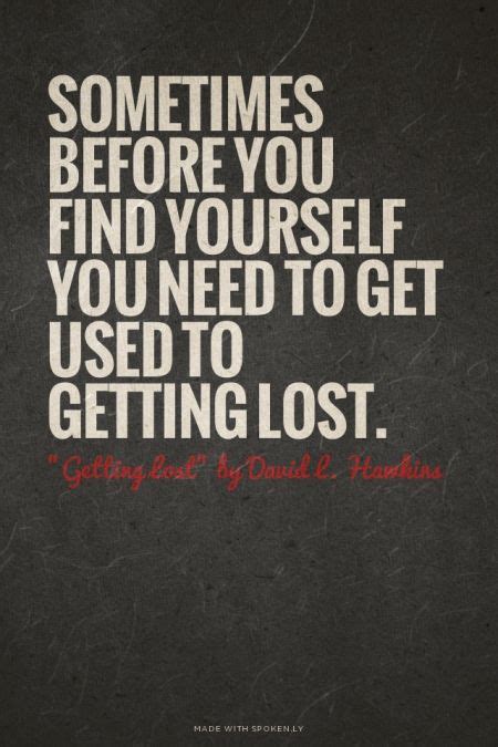 Sometimes Before You Find Yourself You Need To Get Used To Getting Lost