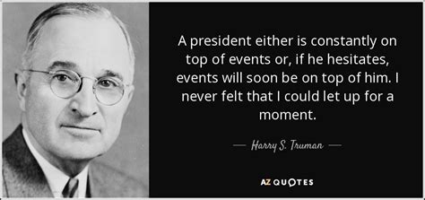 Some cold war quotes focus on its events, others delve into how it shaped the foreign policy of the united states and the soviet union. Harry S. Truman quote: A president either is constantly on ...