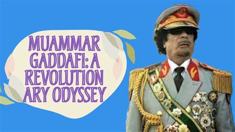 Muammar Gaddafi A Revolutionary Odyssey From Coup To Catastrophe