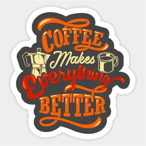 Coffee Makes Everything Better Coffee Sticker Teepublic