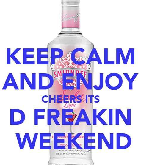 Keep Calm And Enjoy Cheers Its D Freakin Weekend Keep Calm And Carry