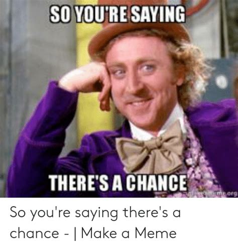 Best Memes About So Youre Saying Theres A Chance Meme So Youre