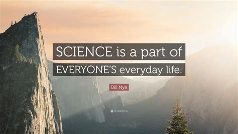 Bill Nye Quote “science Is A Part Of Everyones Everyday Life”