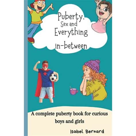 Puberty Sex And Everything In Between A Complete Puberty Book For
