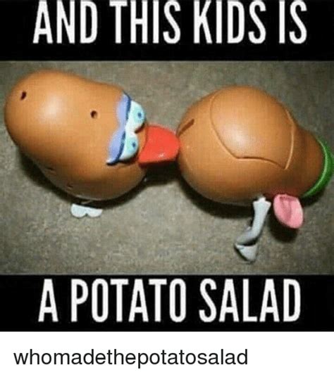 And This Kids Is A Potato Salad Whomadethepotatosalad Meme On Meme