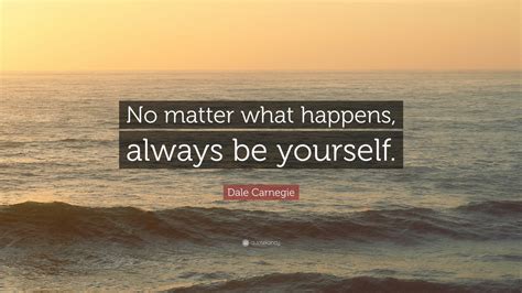 Dale Carnegie Quote No Matter What Happens Always Be Yourself 12