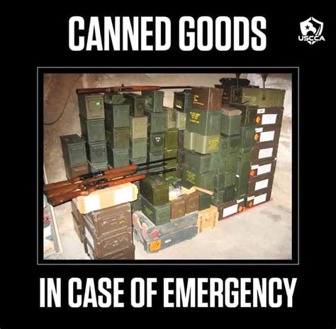 Canned Goods In Case Of Emergency Yup Ammo Will Definitely Be Needed