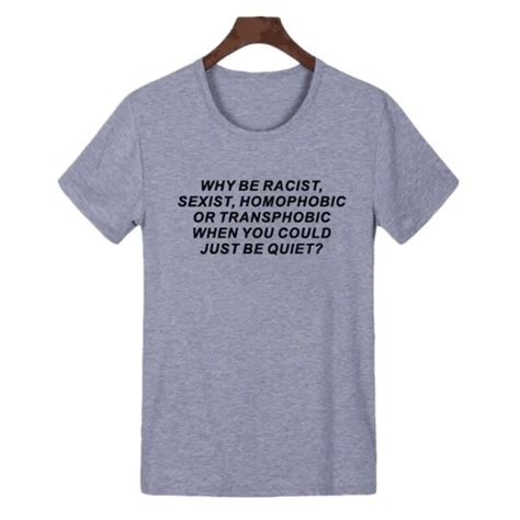 why be racist sexist homophobic transphobic when you can just be quiet t shirt casual crewneck