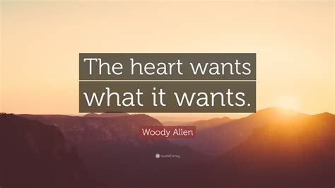 The heart wants what it wants and mine has betrayed me. Woody Allen Quote: "The heart wants what it wants."