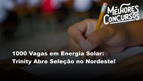 1000 Vagas Em Energia Solar Trinity Abre Seleção No Nordeste