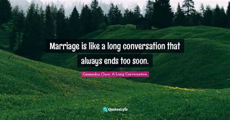 Marriage Is Like A Long Conversation That Always Ends Too Soon