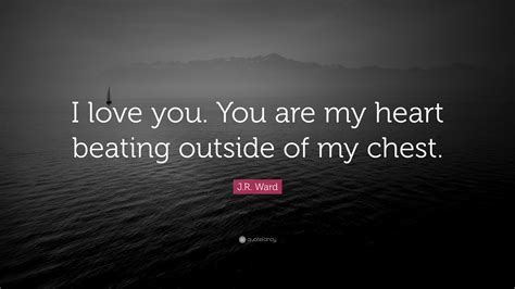 Jr Ward Quote I Love You You Are My Heart Beating