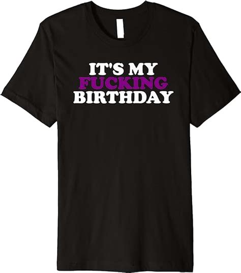 Its My Fucking Birthday Premium T Shirt Clothing