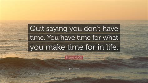 Bryant Mcgill Quote Quit Saying You Dont Have Time You Have Time