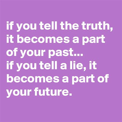 If You Tell The Truth It Becomes A Part Of Your Past If You Tell A Lie It Becomes A Part Of