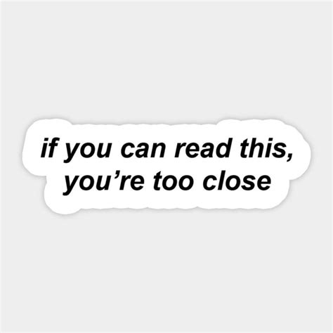 A White Sticker With The Words If You Can Read This Youre Too Close