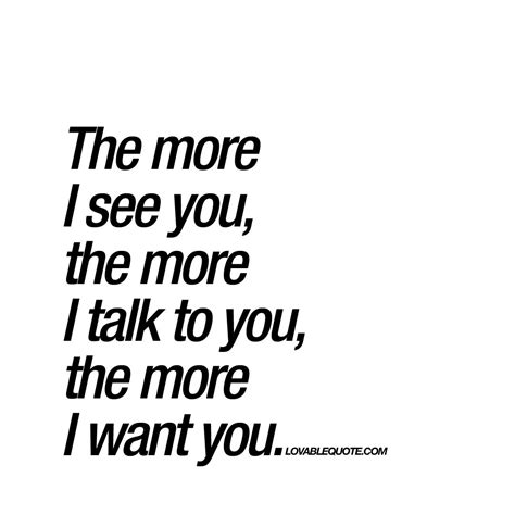 The More I See You The More I Want You Romantic Lovable Quote Want