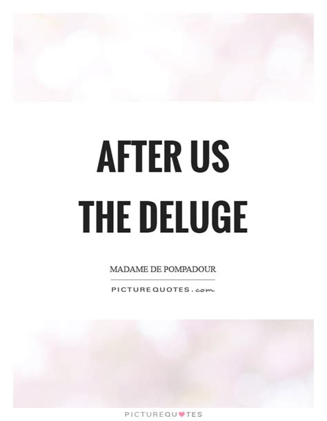 Maybe you would like to learn more about one of these? After us the deluge | Picture Quotes