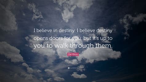 zac efron quote “i believe in destiny i believe destiny opens doors for you but it s up to