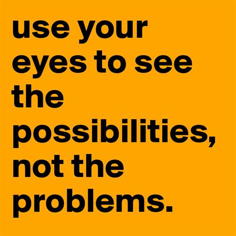 Use Your Eyes To See The Possibilities Not The Problems Post By