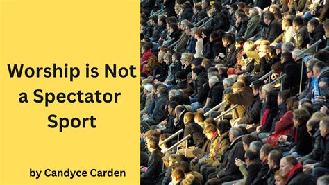 Worship Is Not A Spectator Sport Candyce Carden