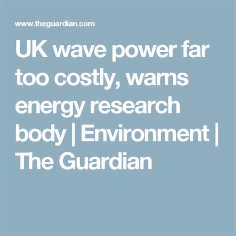 Uk Wave Power Far Too Costly Warns Energy Research Body Environment The Guardian Energy