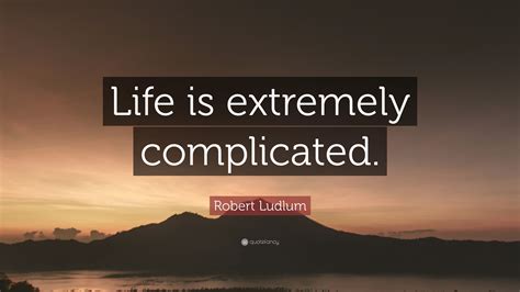 Robert Ludlum Quote Life Is Extremely Complicated