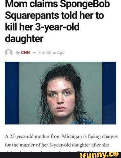 Mom Claims Spongebob Squarepants Told Her To Kill Her 3 Year Old Daughter Cnn A 22 Year Old