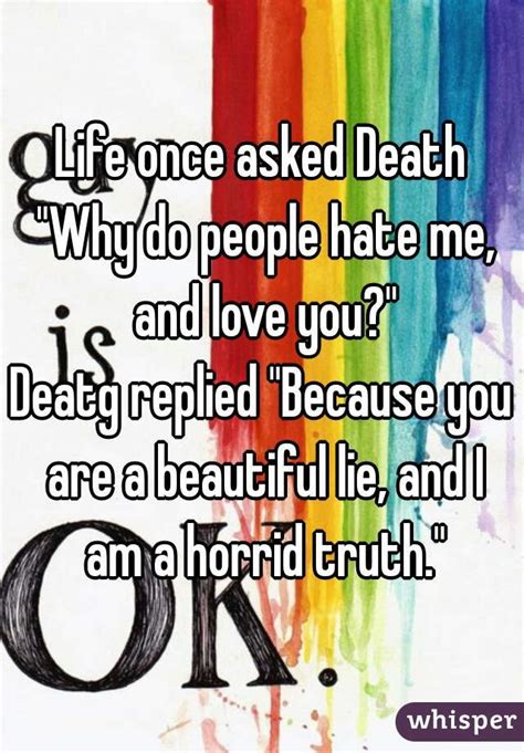 Life Asked Death Why Do People Love Me But Hate You Death Responded