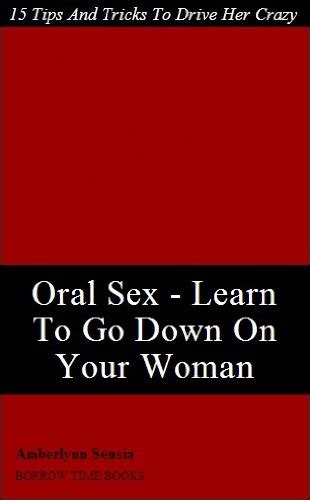 Oral Sex ­ Learn To Go Down On Your Woman ­ 15 Tips And Tricks To Drive