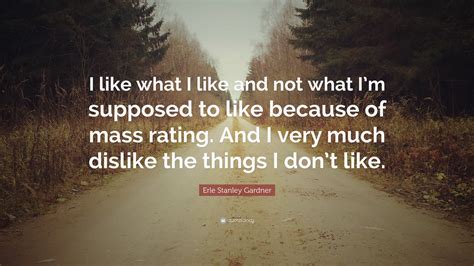 Erle Stanley Gardner Quote I Like What I Like And Not What Im