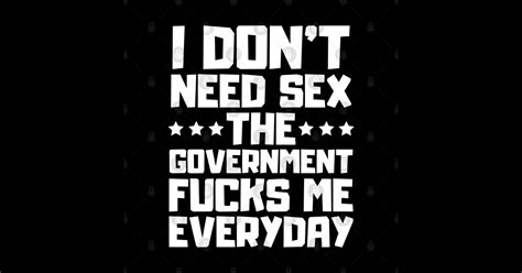 i don t need sex the government fucks me everyday i dont need sex the government fucks me t