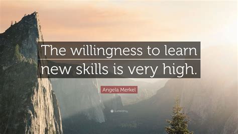 Angela Merkel Quote The Willingness To Learn New Skills Is Very High