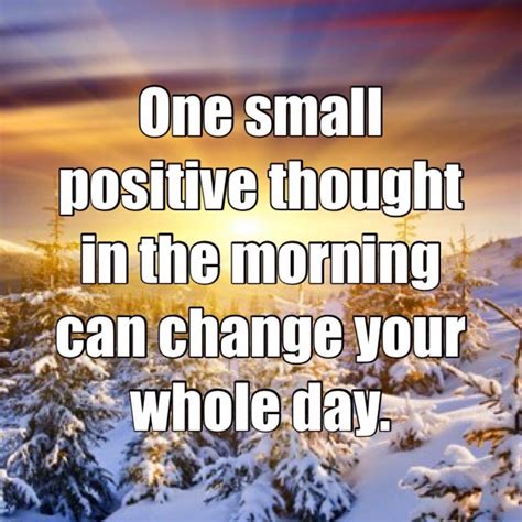 Quotes And Inspiration One Small Positive Thought In The Morning Can