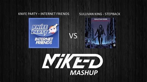 knife party internet friends vs sullivan king step back mike d mashup youtube