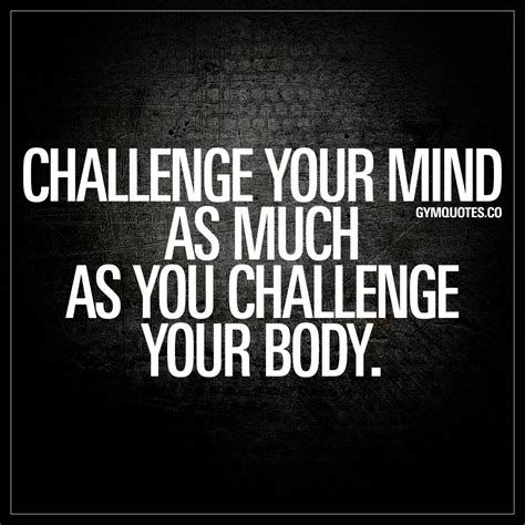 Challenge Your Mind As Much As You Challenge Your Body Healthy Quotes