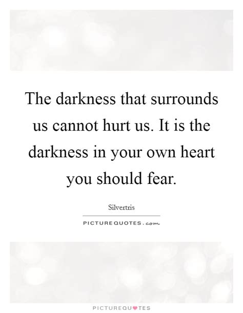The Darkness That Surrounds Us Cannot Hurt Us It Is The Picture