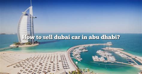 How To Sell Dubai Car In Abu Dhabi The Right Answer 2022 Travelizta