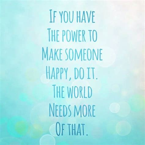 If You Have The Power To Make Someone Happy Do It The