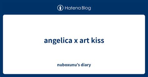 Angelica X Art Kiss Nuboxunus Diary