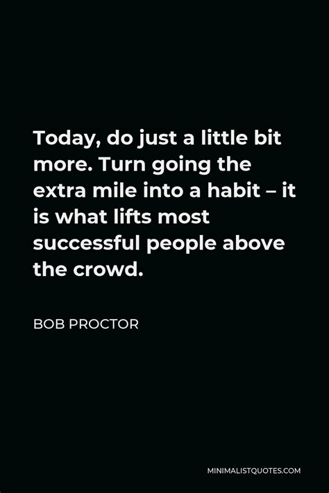 Bob Proctor Quote Today Do Just A Little Bit More Turn Going The Extra Mile Into A Habit It