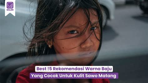 Best 5 Rekomendasi Warna Baju Yang Cocok Untuk Kulit Sawo Matang IZILOH