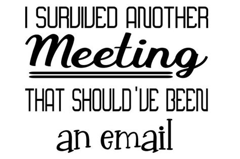 Meeting that could have been an email meme. I Survived Another Meeting That Should've Been an Email ...