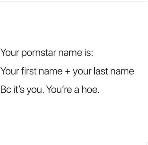 your pornstar name is your first name your last name bc its you youre a hoe