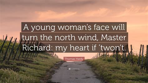 Thomas Hardy Quote “a Young Womans Face Will Turn The North Wind Master Richard My Heart If