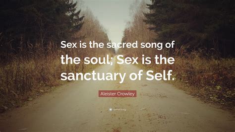 aleister crowley quote “sex is the sacred song of the soul sex is the sanctuary of self ”